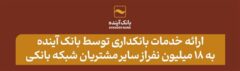 ارائه خدمات بانکداری توسط بانک آینده به ۱۸ میلیون نفر از سایر مشتریان شبکه بانکی