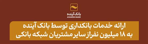 ارائه خدمات بانکداری توسط بانک آینده به ۱۸ میلیون نفر از سایر مشتریان شبکه بانکی