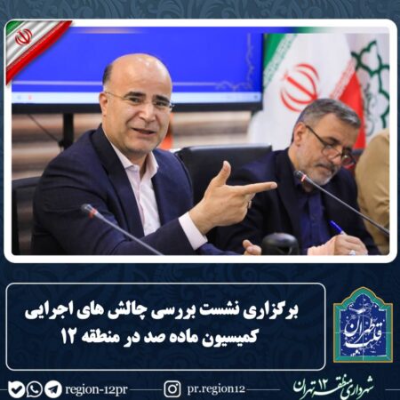 برگزاری نشست بررسی چالشهای اجرایی کمیسیون ماده صد در منطقه ۱۲ برگزاری نشست بررسی چالشهای اجرایی کمیسیون ماده صد در منطقه ۱۲