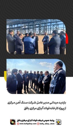 بازدید میدانی مدیر عامل شرکت سنگ آهن مرکزی ایران بافق از پروژه کارخانه فولاد آلیاژی مرکزی بافق