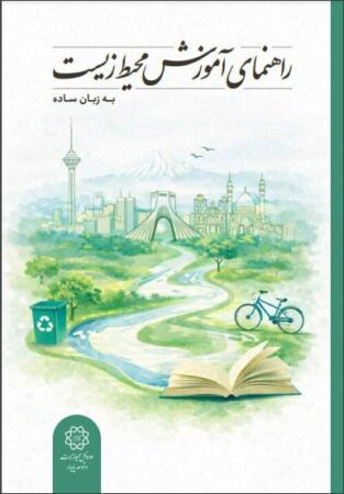کتاب راهنمای آموزش محیط زیست به زبان ساده توسط اداره کل محیط زیست و توسعه پایدار شهرداری تهران منتشر شد